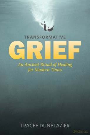 Transformative Grief: An Ancient Ritual of Healing for Modern Times - Tracee Dunblazier [KSIĄŻKA]
