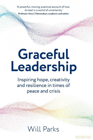 Graceful Leadership: Inspiring hope, creativity and resilience in times of peace and crisis - Will Parks [KSIĄŻKA]