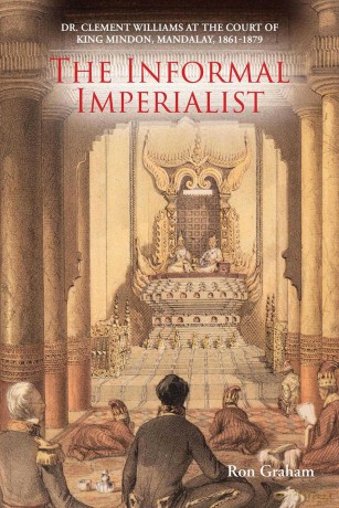 The Informal Imperialist: Dr. Clement Williams at the Court of King Mindon, Mandalay, 1861-1879 - Ron Graham [KSIĄŻKA]