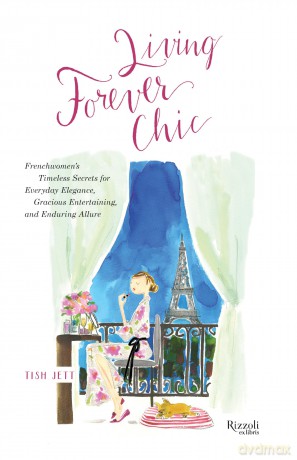 Living Forever Chic: Frenchwomen's Timeless Secrets for Everyday Elegance, Gracious Entertaining, and Enduring Allure - Tish Jett [KSIĄŻKA]