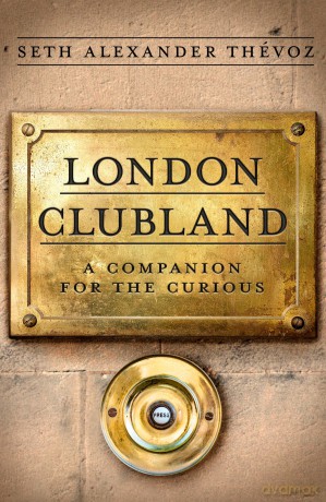 London Clubland: A Companion for the Curious - Seth Alexander Thévoz [KSIĄŻKA]