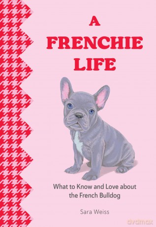A Frenchie Life: What to Know and Love about the French Bulldog (Favorite Dog) - Sara Weiss [KSIĄŻKA]