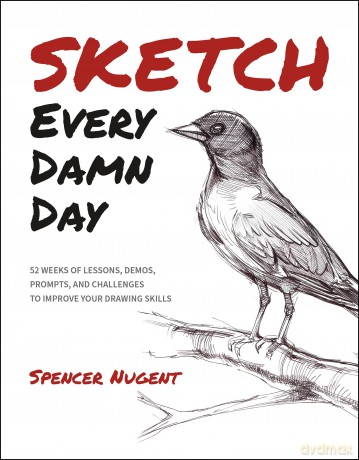 Sketch Every Damn Day: 52 Weeks of Lessons, Demos, Prompts, and Challenges to Improve Your Drawing Skills - Spencer Nugent [KSIĄŻKA]