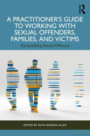A Practitioner's Guide to Working with Sexual Offenders, Families, and Victims: Demystifying Sexual Offences - Glyn Hudson-Allez [KSIĄŻKA]
