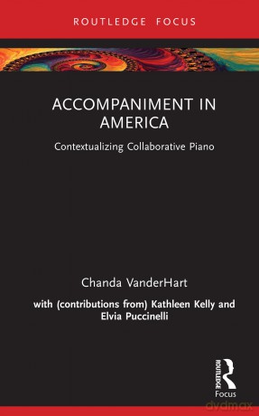 Accompaniment in America: Contextualizing Collaborative Piano - Chanda VanderHart [KSIĄŻKA]