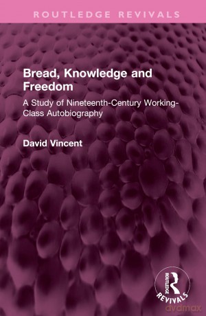 Bread, Knowledge and Freedom: A Study of Nineteenth-Century Working Class Autobiography (Routledge Revivals) - David Vincent [KSIĄŻKA]