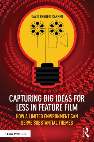 Capturing Big Ideas for Less in Feature Film: How a Limited Environment Can Serve Substantial Themes - David Bennett Carren [KSIĄŻKA]