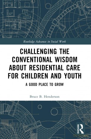 Challenging the Conventional Wisdom about Residential Care for Children and Youth: A Good Place to Grow (Routledge Advances in Social Work) - Bruce B. Henderson [KSIĄŻKA]