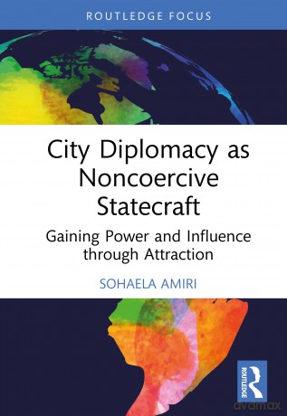 City Diplomacy as Noncoercive Statecraft: Gaining Power and Influence through Attraction - Sohaela Amiri [KSIĄŻKA]