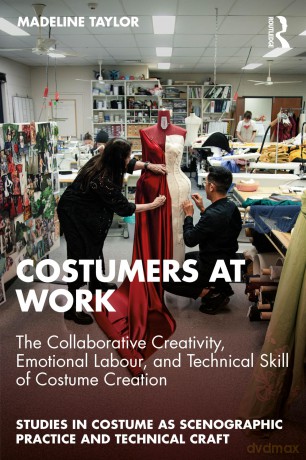 Costumers at Work: The Collaborative Creativity, Emotional Labour, and Technical Skill of Costume Creation (Studies in Costume as Scenographic Practice and Technical Craft) - Madeline Taylor [KSIĄŻKA]