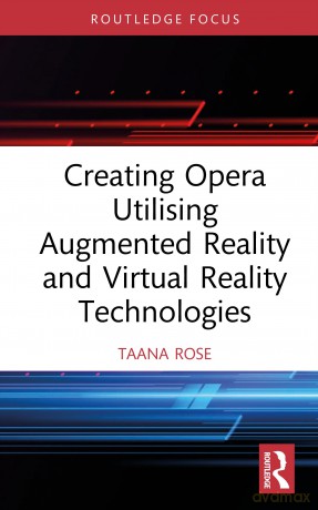 Creating Opera Utilising Augmented Reality and Virtual Reality Technologies - Taana Rose [KSIĄŻKA]