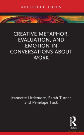 Creative Metaphor, Evaluation, and Emotion in Conversations about Work (Routledge Focus on Applied Linguistics) - Jeannette Littlemore [KSIĄŻKA]