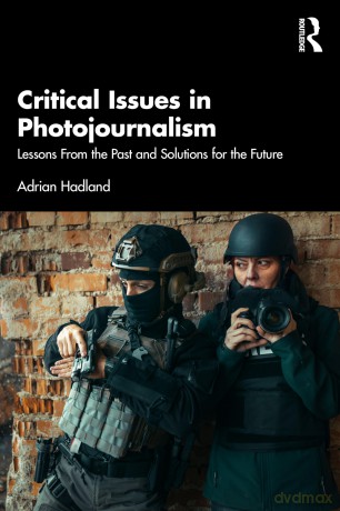 Critical Issues in Photojournalism: Lessons From the Past and Solutions for the Future - Adrian Hadland [KSIĄŻKA]