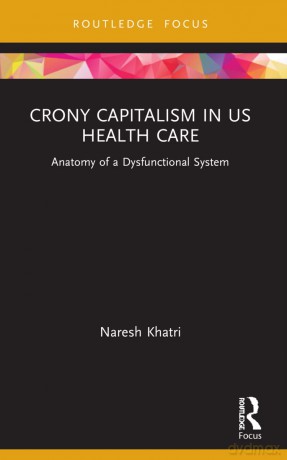 Crony Capitalism in US Health Care: Anatomy of a Dysfunctional System (Routledge Focus on Business and Management) - Naresh Khatri [KSIĄŻKA]