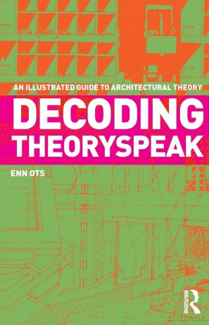 Decoding Theoryspeak: An Illustrated Guide to Architectural Theory - Enn Ots [KSIĄŻKA]