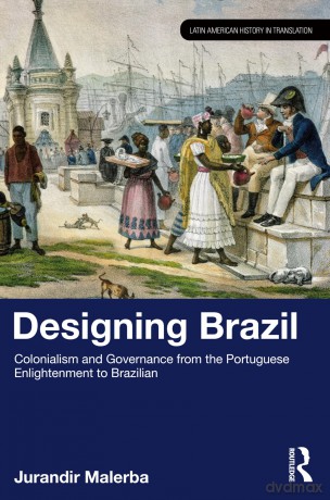 Designing Brazil: Colonialism and Governance from the Portuguese Enlightenment to Brazilian Independence (1750-1825) (Latin American History in Translation) - Jurandir Malerba [KSIĄŻKA]