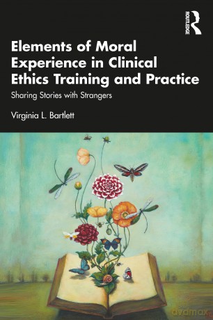 Elements of Moral Experience in Clinical Ethics Training and Practice: Sharing Stories with Strangers - Virginia L. Bartlett [KSIĄŻKA]