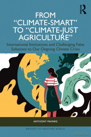 From "Climate-Smart" to "Climate-Just Agriculture": International Institutions and Challenging False Solutions to our Ongoing Climate Crisis (Bridges to Another World) - Anthony Pahnke [KSIĄŻKA]