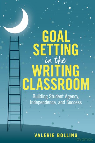 Goal Setting in the Writing Classroom: Building Student Agency, Independence, and Success - Valerie Bolling [KSIĄŻKA]