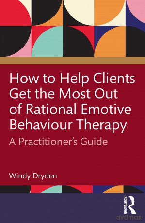How to Help Clients Get the Most Out of Rational Emotive Behaviour Therapy: A Practitioner's Guide - Windy Dryden [KSIĄŻKA]