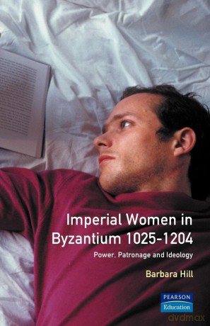 Imperial Women in Byzantium 1025-1204: Power, Patronage and Ideology (Women And Men In History) - Barbara Hill [KSIĄŻKA]