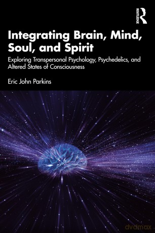 Integrating Brain, Mind, Soul, and Spirit: Exploring Transpersonal Psychology, Psychedelics, and Altered States of Consciousness - Eric John Parkins [KSIĄŻKA]