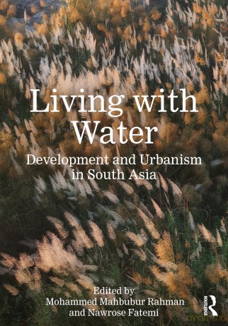 Living with Water: Development and Urbanism in South Asia - Mohammed Mahbubur Rahman [KSIĄŻKA]