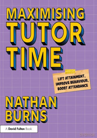 Maximising Tutor Time: Lift Attainment, Improve Behaviour, Boost Attendance - Nathan Burns [KSIĄŻKA]