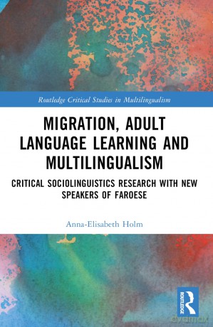 Migration, Adult Language Learning and Multilingualism: Critical Sociolinguistics Research with New Speakers of Faroese (Routledge Critical Studies in Multilingualism) - Anna-Elisabeth Holm [KSIĄŻKA]