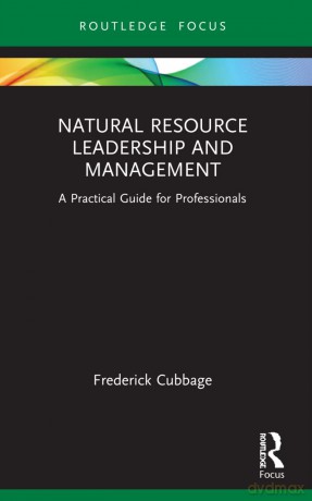 Natural Resource Leadership and Management: A Practical Guide for Professionals (Routledge Focus on Environment and Sustainability) - Frederick Cubbage [KSIĄŻKA]