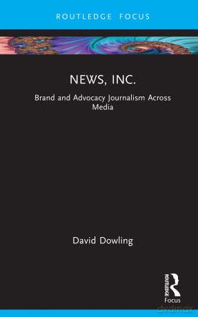 News, Inc.: Brand and Advocacy Journalism Across Media (Routledge Focus on Journalism Studies) - David O. Dowling [KSIĄŻKA]