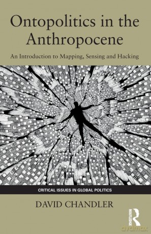 Ontopolitics in the Anthropocene: An Introduction to Mapping, Sensing and Hacking (Critical Issues in Global Politics) - David Chandler [KSIĄŻKA]