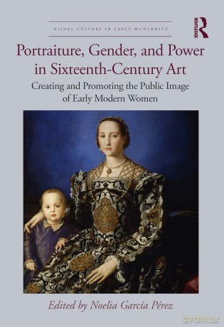 Portraiture, Gender, and Power in Sixteenth-Century Art: Creating and Promoting the Public Image of Early Modern Women (Visual Culture in Early Modernity) - Noelia García Pérez [KSIĄŻKA]