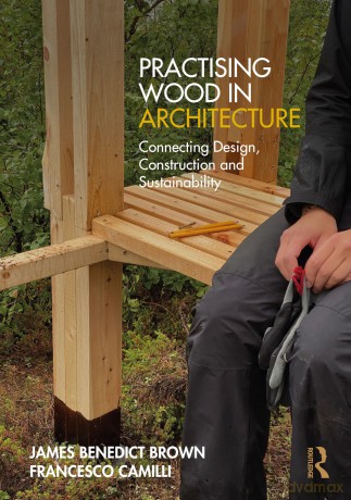Practising Wood in Architecture: Connecting Design, Construction and Sustainability - James Benedict Brown [KSIĄŻKA]