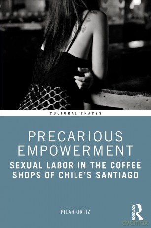 Precarious Empowerment: Sexual Labor in the Coffee Shops of Chile's Santiago (Cultural Spaces) - Pilar Ortiz [KSIĄŻKA]