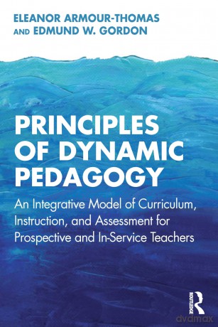 Principles of Dynamic Pedagogy: An Integrative Model of Curriculum, Instruction, and Assessment for Prospective and In-Service Teachers - Eleanor Armour-Thomas [KSIĄŻKA]
