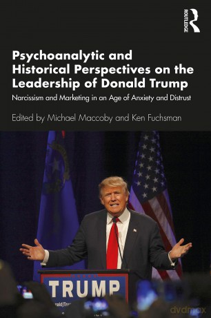 Psychoanalytic and Historical Perspectives on the Leadership of Donald Trump: Narcissism and Marketing in an Age of Anxiety and Distrust - Michael Maccoby [KSIĄŻKA]