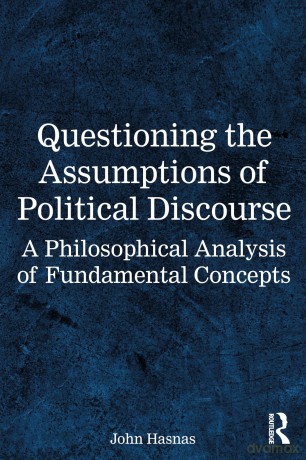 Questioning the Assumptions of Political Discourse: A Philosophical Analysis of Fundamental Concepts - John Hasnas [KSIĄŻKA]