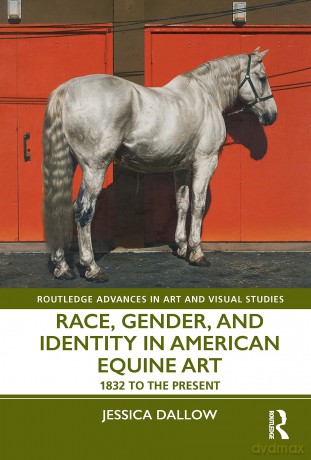 Race, Gender, and Identity in American Equine Art: 1832 to the Present (Routledge Advances in Art and Visual Studies) - Jessica Dallow [KSIĄŻKA]