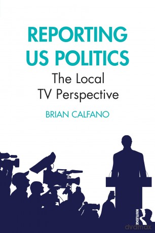 Reporting US Politics: The Local TV Perspective - Brian Calfano [KSIĄŻKA]