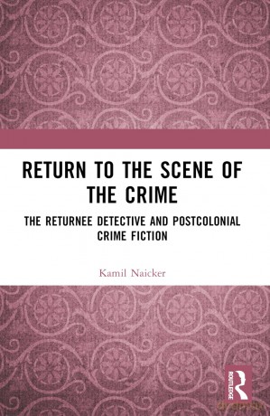 Return to the Scene of the Crime: The Returnee Detective and Postcolonial Crime Fiction - Kamil Naicker [KSIĄŻKA]