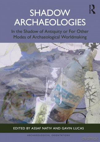 Shadow Archaeologies: In the Shadow of Antiquity or For Other Modes of Archaeological Worldmaking (Archaeological Orientations) - Assaf Nativ [KSIĄŻKA]