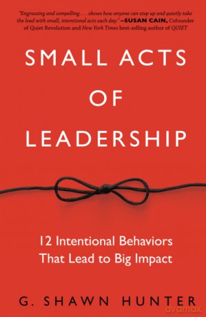 Small Acts of Leadership: 12 Intentional Behaviors That Lead to Big Impact - G. Shawn Hunter [KSIĄŻKA]