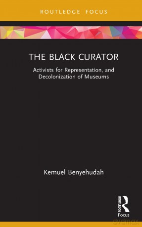 The Black Curator: Activists for Representation, and Decolonization of Museums (Museums in Focus) - Kemuel Benyehudah [KSIĄŻKA]