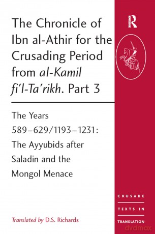 The Chronicle of Ibn al-Athir for the Crusading Period from al-Kamil fi'l-Ta'rikh. Part 3: The Years 589-629/1193-1231: The Ayyubids after Saladin and the Mongol Menace (Crusade Texts in Translation) - D.S. Richards [KSIĄŻKA]