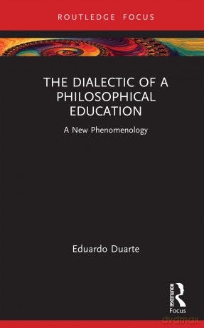 The Dialectic of a Philosophical Education: A New Phenomenology (Routledge International Studies in the Philosophy of Education) - Eduardo Duarte [KSIĄŻKA]