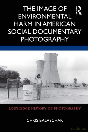 The Image of Environmental Harm in American Social Documentary Photography (Routledge History of Photography) - Chris Balaschak [KSIĄŻKA]