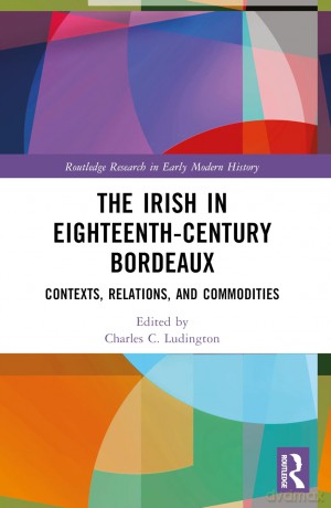 The Irish in Eighteenth-Century Bordeaux: Contexts, Relations, and Commodities (Routledge Research in Early Modern History) - Charles C. Ludington [KSIĄŻKA]