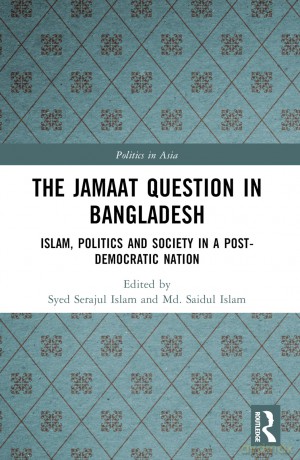 The Jamaat Question in Bangladesh: Islam, Politics and Society in a Post-Democratic Nation (Politics in Asia) - Syed Serajul Islam [KSIĄŻKA]