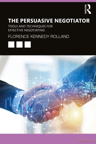 The Persuasive Negotiator: Tools and Techniques for Effective Negotiating - Florence Kennedy Rolland [KSIĄŻKA]